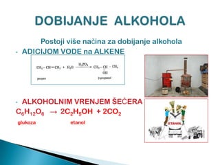 Postoji više naĉina za dobijanje alkohola
• ADICIJOM VODE na ALKENE
• ALKOHOLNIM VRENJEM ŠEĆERA
C6H12O6 → 2C2H5OH + 2CO2
glukoza etanol
 