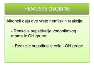 HEMIJSKE OSOBINE
Alkoholi daju dve vrste hemijskih reakcija:
- Reakcije supstitucije vodonikovog
atoma iz OH grupe
- Reakcije supstitucije cele –OH grupe

 