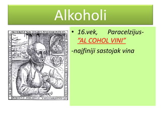 Alkoholi
• 16.vek, Paracelzijus”AL COHOL VINI”
-najfiniji sastojak vina

 