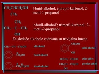 t -butil-alkohol * ; trimetil-karbinol; 2-metil-2-propanol   Za sledeće alkohole zadržana su trivijalna imena   i -butil-alkohol;  i -propil-karbinol; 2 - metil-1-propanol   
