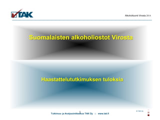 Tutkimus- ja Analysointikeskus TAK Oy :: www.tak.fi
Alkoholituonti Virosta 2014
© TAK Oy
1
Suomalaisten alkoholiostot Virosta
Haastattelututkimuksen tuloksia
 