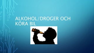 ALKOHOL/DROGER OCH
KÖRA BIL
 