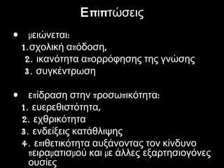 ΕΕπ πι τώσειςπ πι τώσεις
• μ :ειώνεται
1. π ,σχολική α όδοση
2. πικανότητα α ορρόφησης της γνώσης
3. συγκέντρωση
• π π π :ε ίδραση στην ροσω ικότητα
1. ,ευερεθιστότητα
2. εχθρικότητα
3. ενδείξεις κατάθλιψης
4. πε ιθετικότητα αυξάνοντας τον κίνδυνο
π μ μ μειρα ατισ ού και ε άλλες εξαρτησιογόνες
ουσίες
 