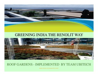 GREENING INDIA THE RENOLIT WAY




ROOF GARDENS - IMPLEMENTED BY TEAM UBITECH
                PRIME OPTIONS THE MARKETING GENIE !
 