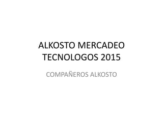 ALKOSTO MERCADEO
TECNOLOGOS 2015
COMPAÑEROS ALKOSTO
 