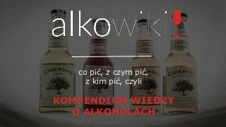 co pić, z czym pić,
z kim pić, czyli
KOMPENDIUM WIEDZY
O ALKOHOLACH
 