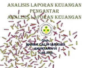 ANALISIS LAPORAN KEUANGAN
PENGANTAR
ANALISIS LAPORAN KEUANGAN

Oleh:
ANNISA GALIH SARASATI
AKUNTANSI/VI
11.03.3916

 