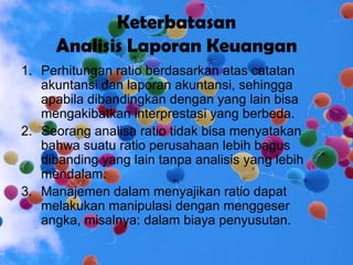Keterbatasan
Analisis Laporan Keuangan
1. Perhitungan ratio berdasarkan atas catatan
akuntansi dan laporan akuntansi, sehi...