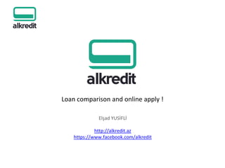 Loan comparison and online apply !
Elşad YUSİFLİ
http://alkredit.az
https://www.facebook.com/alkredit
 