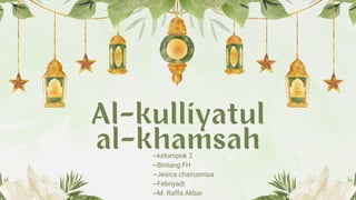 Al-kulliyatul
al-khamsah
~kelompok 2
~Bintang FH
~Jesica chairunnisa
~Febriyadi
~M. Raffa Akbar
 