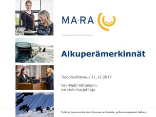 Alkuperämerkinnät
Tiedotustilaisuus 11.12.2017
Veli-Matti Aittoniemi,
varatoimitusjohtaja
Työtä ja hyvinvointia koko Suomeen ● Matkailu- ja Ravintolapalvelut MaRa ry
KUVA
(korkeus voi
vaihdella)
KUVA
(korkeus voi
vaihdella)
KUVA
(korkeus voi
vaihdella)
KUVA
(korkeus voi
vaihdella)
 