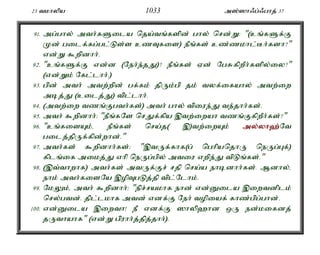 23 tkhypa 1033 m];]h/g;/ghj; 37 
91. mg;ghy; mth;fSila nja;tq;fspd; ghy; nrd;W: "(cq;fSf;F 
Kd; gilf;fg;gl;Ls;s czTfis) ePq;fs; cz;zkhl;Bh;fsh?" 
vd;W $wpdhh;. 
92. "cq;fSf;F vd;d (Neh;e;jJ)? ePq;fs; Vd; NgRfpwPh;fspy;iy?" 
(vd;Wk; Nfl;lhh;.) 
93. gpd; mth; mtw;wpd; gf;fk; jpUk;gp jk; tyf;ifahy; mtw;iw 
mbj;J (cilj;J) tpl;lhh;. 
94. (mtw;iw tzq;Fgth;fs;) mth; ghy; tpiue;J te;jhh;fs;. 
95. mth; $wpdhh;: "ePq;fNs nrJf;fpa ,tw;iwah tzq;FfpwPh;fs;?" 
96. "cq;fisAk;é ePq;fs; nra;j( ,)tw;iwAk; my;y;yh`;N; t 
gilj;jpUf;fpd;whd;." 
97. mth;fs; $wpdhh;fs;: ",tUf;fhf(g; nghpanjhU neUg;Gf;) 
fplq;if mikj;J vhp neUg;gpy; mtiu vwpe;J tpLq;fs;." 
98. (,t;thwhf) mth;fs; mtUf;Fr; rjp nra;a ehbdhh;fs;. Mdhy;é 
ehk; mth;fisNa ,opTgLj;jp tpl;Nlhk;. 
99. NkYk;é mth; $wpdhh;: "epr;rakhf ehd; vd;Dila ,iwtdplk; 
nry;gtd;. jpl;lkhf mtd; vdf;F Neh; topiaf; fhz;gpg;ghd;. 
100. vd;Dila ,iwth! eP vdf;F ]hyp`hd xU ed;kifdj; 
jUthahf" (vd;W gpuhh;j;jpj;jhh;). 
 
