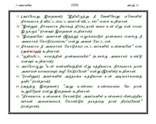 23 tkhypa 1056 ]hj; 38 
77. (mg;NghJ ,iwtd;) ",jpypUe;J eP ntspNaW! Vnddpy; 
epr;rakhf eP tpul;lg;gl;ltdhfp tpl;lha;" vdf; $wpdhd;. 
78. ",d;Dk;é epr;rakhf epahaj; jPh;g;G ehs; tiu cd; kPJ vd; rhgk; 
,Uf;Fk;" (vdTk; ,iwtd; $wpdhd;). 
79. ",iwtNd! mth;fs; (,we;J) vOg;gg;gLk; ehs;tiu vdf;F eP 
mtfhrk; nfhLg;ghaha" vd;W mtd; Nfl;lhd;. 
80. epr;rakhf eP mtfhrk; nfhLf;fg; gl;lth;fspy; cs;stNd" vd 
(my;y;yh`;); $wpdhd;. 
81. "Fwpg;gpl;l fhyj;jpd; ehs;tiuapy;" (cdf;F mtfhrk; cz;L 
vdTk; $wpdhd;). 
82. mg;nghOJ "cd; fz;zpaj;jpd; kPJ rj;jpakhfé epr;rakhf ehd; 
mth;fs; ahtiuAk; top nfLg;Ngd;" vd;W (,g;yP];) $wpdhd;. 
83. "(vdpDk;) mth;fspy; me;juq;f Rj;jpahd cd; mbahh;fisj; 
jtpu" (vd;whd;) 
84. (mjw;F ,iwtd;:) "mJ cz;ik> cz;ikia Na ehd; 
$WfpNwd; vd;W ,iwtd; $wpdhd;. 
85. "epr;rakhfé cd;idf; nfhz;Lk;é mth;fspy; cd;idg; gpd;gw;wpa 
th;fs; midtiuf; nfhz;Lk; eufj;ij ehd; epug;GNtd;" 
(vd;whd;). 
 