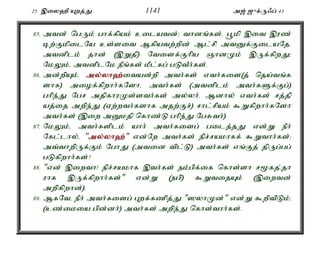 25 ,iy`p Awj;J 1141 m[; [{f;U/g; 43 
85. mtd; ngUk; ghf;fpak; cilatd;> thdq;fs;é g+kp ,it ,uz; 
bw;FkpilNa cs;sit Mfpatw;wpd; Ml;rp mtDf;FilaNj. 
mtdplk; jhd; (,Wjp) Ntisf;Fhpa QhdKk; ,Uf;fpwJ> 
NkYk;é mtdplNk ePq;fs; kPl;fg; gLtPh;fs;. 
86. md;wpAk;é my;y;yh`;i; tad;wp mth;fs; vth;fis(j; nja;tq;f 
shf) miof;fpwhh;fNshé mth;fs; (mtdplk; mth;fSf;Fg;) 
ghpe;J Ngr mjpfhuKs;sth;fs; my;yh;. Mdhy; vth;fs; rj;jp 
aj;ij mwpe;J (Vw;wth;fshf mjw;Fr;) rhl;rpak; $Wfpwhh;fNsh 
mth;fs; (,iw mDkjp nfhz;L ghpe;J NgRth;). 
87. NkYk;é mth;fsplk; ahh; mth;fisg; gilj;jJ vd;W ePh; 
Nfl;lhy;é "my;y;yh`;"; vd;Nw mth;fs; epr;rakhff; $Wthh;fs;> 
mt;thwpUf;Fk; NghJ (mtid tpl;L) mth;fs; vq;Fj; jpUg;gg; 
gLfpwhh;fs;? 
88. "vd; ,iwth! epr;rakhf ,th;fs; ek;gpf;if nfhs;sh r%fj.;jh 
uhf ,Uf;fpwhh;fs;" vd;W (egp) $WtijAk; (,iwtd; 
mwpfpwhd;). 
89. MfNté ePh; mth;fisg; Gwf;fzpj;J "]yhKd;" vd;W $wptpLk;> 
(cz;ikia gpd;dh;) mth;fs; mwpe;J nfhs;thh;fs;. 
 