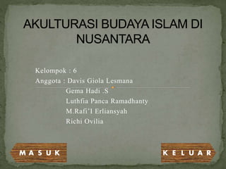 Kelompok : 6 
Anggota : Davis Giola Lesmana 
Gema Hadi .S 
Luthfia Panca Ramadhanty 
M.Rafi’I Erliansyah 
Richi Ovilia 
M A S U K K E L U A R 
 