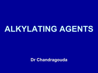 ALKYLATING AGENTS
Dr Chandragouda
 