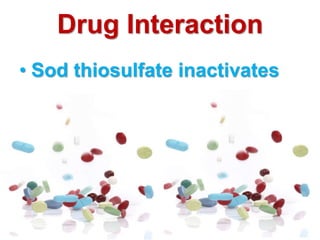 • Sod thiosulfate inactivates
Drug Interaction
 