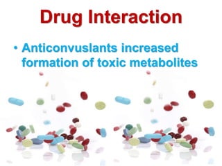 • Anticonvuslants increased
formation of toxic metabolites
Drug Interaction
 