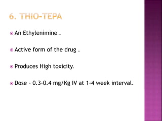  An Ethylenimine .
 Active form of the drug .
 Produces High toxicity.
 Dose – 0.3-0.4 mg/Kg IV at 1-4 week interval.
 