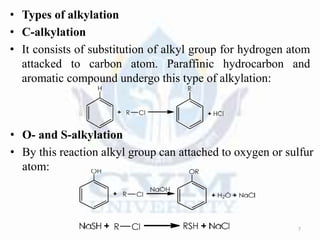 • Types of alkylation
• C-alkylation
• It consists of substitution of alkyl group for hydrogen atom
attacked to carbon atom. Paraffinic hydrocarbon and
aromatic compound undergo this type of alkylation:
7
• O- and S-alkylation
• By this reaction alkyl group can attached to oxygen or sulfur
atom:
 