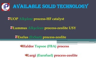 Available solid technology
UOP Alkylene process-HF catalyst
Lummus Alkyclean process-zeolite USY
Exelus (ExSact) process-zeolite
Haldor Topsoe (FBA) process
Lurgi (Eurofuel) process-zeolite
 