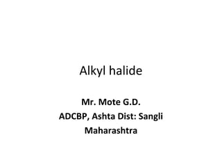 Alkyl halide
Mr. Mote G.D.
ADCBP, Ashta Dist: Sangli
Maharashtra
 