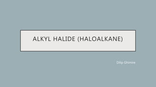 ALKYL HALIDE (HALOALKANE)
Dilip Ghimire
 