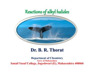 Reactions of alkyl halides
Dr. B. R. Thorat
Department of Chemistry
Govt. of Maharashtra
Ismail Yusuf College, Jogeshwari (E), Maharashtra 400060
 
