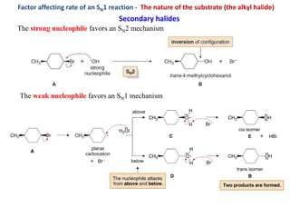 Factor affecting rate of an SN1 reaction - The nature of the substrate (the alkyl halide)
The strong nucleophile favors an SN2 mechanism
The weak nucleophile favors an SN1 mechanism
Secondary halides
 