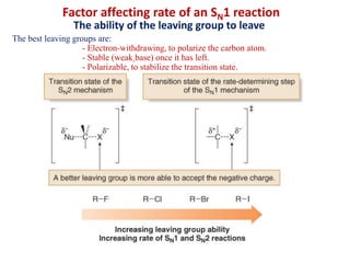 Factor affecting rate of an SN1 reaction
The ability of the leaving group to leave
The best leaving groups are:
- Electron-withdrawing, to polarize the carbon atom.
- Stable (weak base) once it has left.
- Polarizable, to stabilize the transition state.
 
