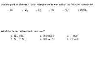Give the product of the reaction of methyl bromide with each of the following nucleophiles:
Which is a better nucleophile in methanol?
 