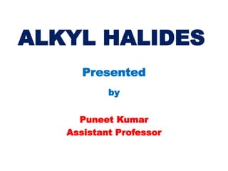 ALKYL HALIDES
Presented
by
Puneet Kumar
Assistant Professor
 