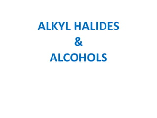 ALKYL HALIDES
&
ALCOHOLS
 