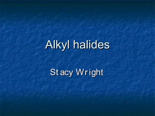 Alkyl halidesAlkyl halides
St acy WrightSt acy Wright
 