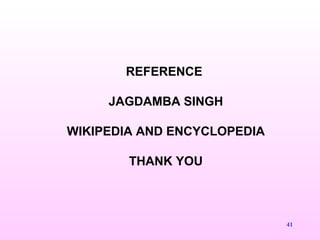 REFERENCE
JAGDAMBA SINGH
WIKIPEDIA AND ENCYCLOPEDIA
THANK YOU
41
 