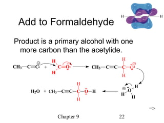 Chapter 9 22
Add to Formaldehyde
Product is a primary alcohol with one
more carbon than the acetylide.
+ C O
H
H
CH3 C C CH3 C C C
H
H
O
=>
+H2O O
H
H
H
CH3 C C C O H
H
H
 