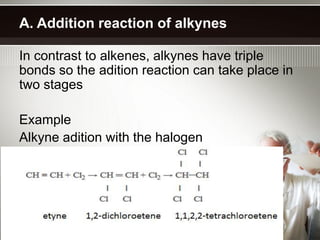 A. Addition reaction of alkynes

In contrast to alkenes, alkynes have triple
bonds so the adition reaction can take place in
two stages

Example
Alkyne adition with the halogen
 