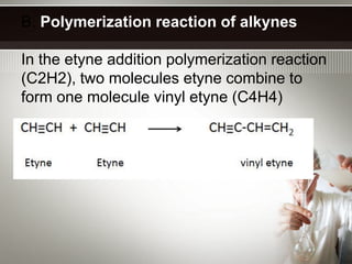 B. Polymerization reaction of alkynes

In the etyne addition polymerization reaction
(C2H2), two molecules etyne combine to
form one molecule vinyl etyne (C4H4)
 