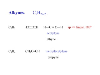 Alkynes. CnH2n-2
C2H2 H:C:::C:H H—C  C—H sp => linear, 180o
acetylene
ethyne
C3H4 CH3CCH methylacetylene
propyne
 