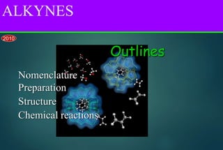 ALKYNES
Outlines
Nomenclature
Preparation
Structure
Chemical reactions
2010
 