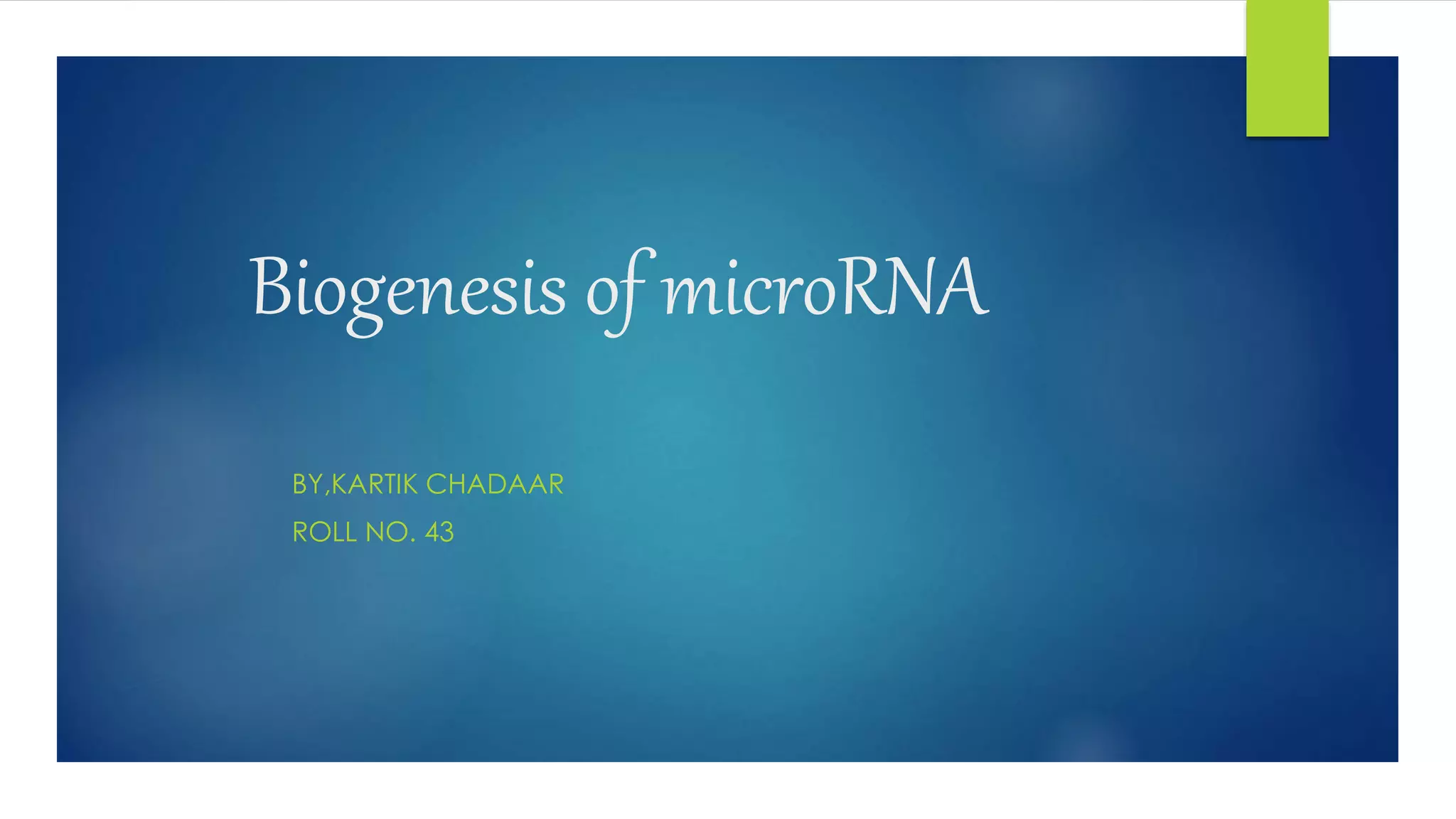 Biogenesis of microRNA
BY,KARTIK CHADAAR
ROLL NO. 43
 