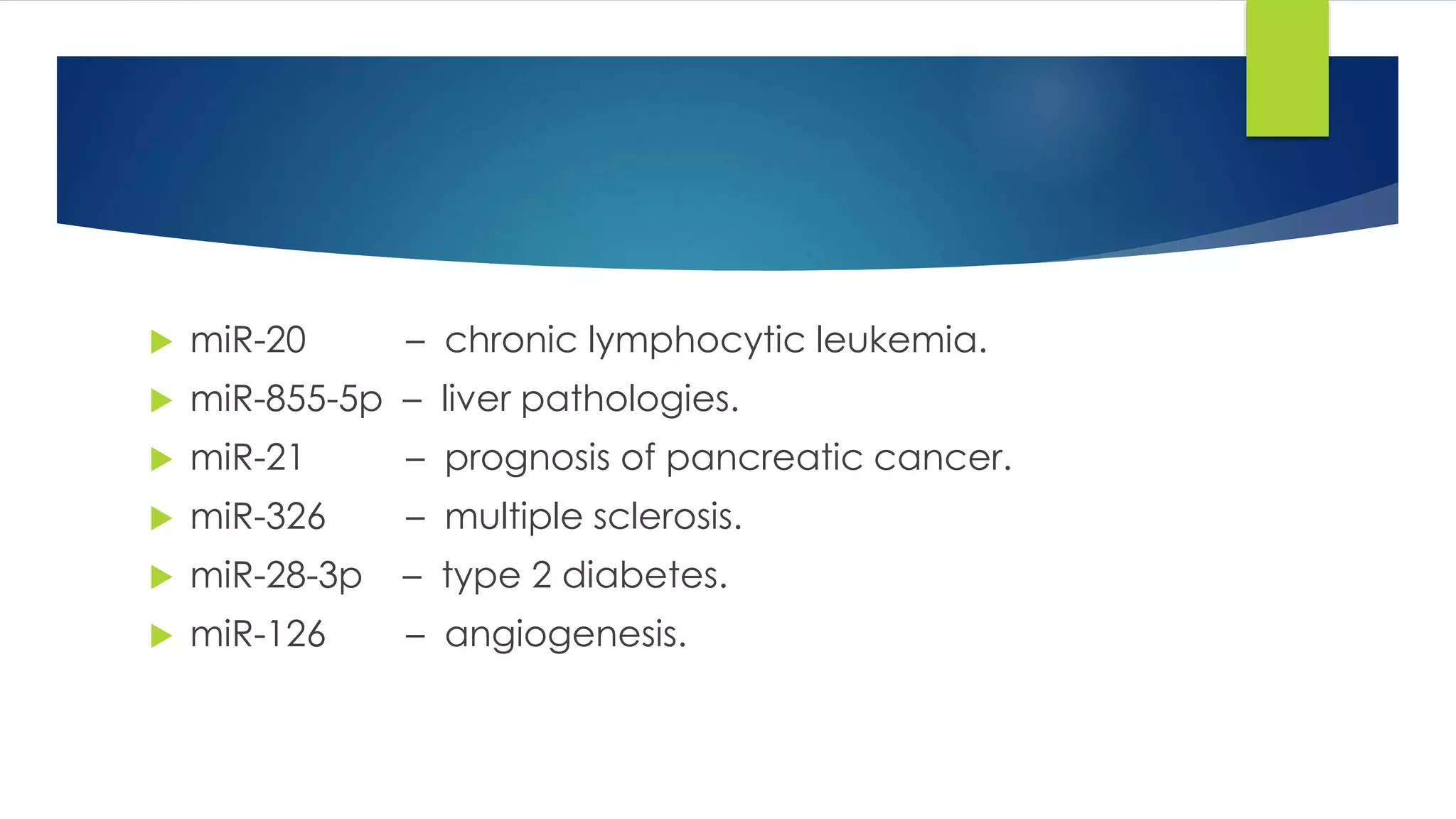  miR-20 – chronic lymphocytic leukemia.
 miR-855-5p – liver pathologies.
 miR-21 – prognosis of pancreatic cancer.
 miR-326 – multiple sclerosis.
 miR-28-3p – type 2 diabetes.
 miR-126 – angiogenesis.
 