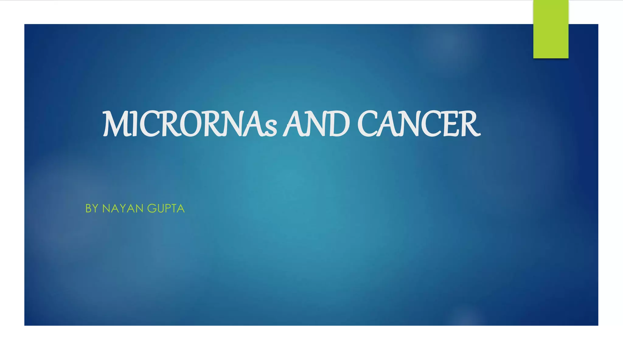 MICRORNAs AND CANCER
BY NAYAN GUPTA
 
