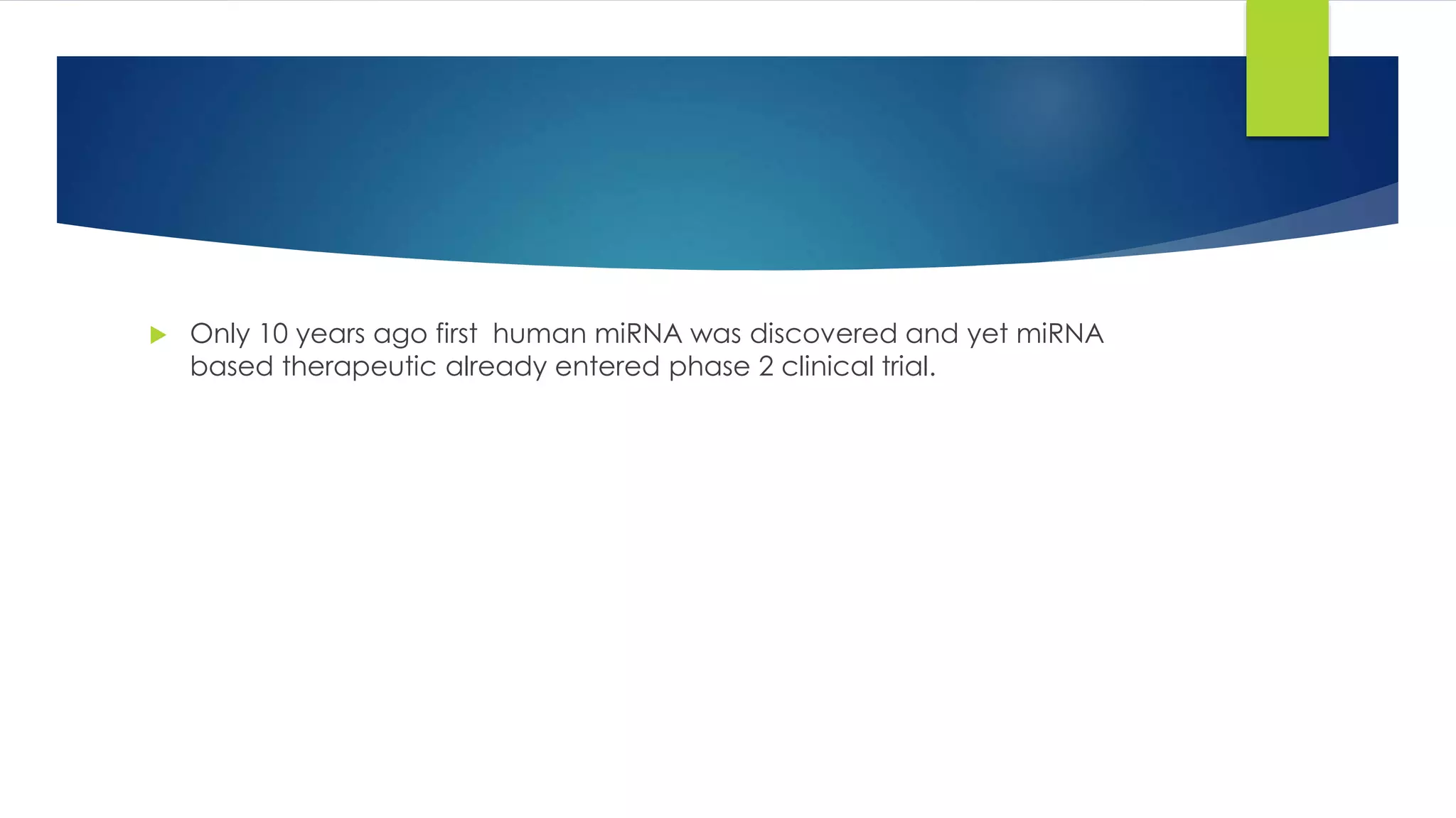  Only 10 years ago first human miRNA was discovered and yet miRNA
based therapeutic already entered phase 2 clinical trial.
 