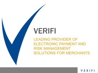 LEADING PROVIDER OF
ELECTRONIC PAYMENT AND
RISK MANAGEMENT
SOLUTIONS FOR MERCHANTS
VERIFI
 