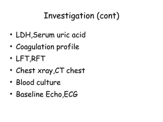 Investigation (cont) LDH,Serum uric acid Coagulation profile LFT,RFT Chest xray,CT chest Blood culture Baseline Echo,ECG 