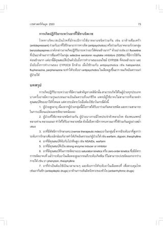 àÇªÈÒÊµÃ·¹ÂØ¤ 2553
          Ñ                                                                                         73

        ¡ÒÃà¡Ô´»¯Ô¡ÃÂÒÃÐËÇ‹Ò§ÂÒ·ÕãªŒ·Ò§¨ÔµàÇª
                   ÔÔ            è
         âÃ¤·Ò§¨Ô µ àÇªà»š ¹ âÃ¤·Õè ÁÑ ¡ ¨ÐÁÕ ¡ ÒÃãªŒ Â ÒËÅÒÂª¹Ô ´ Ã‹ Ç Á¡Ñ ¹ àª‹ ¹ ÂÒµŒ Ò ¹«Ö Á àÈÃŒ Ò
(antidepressant) Ã‹ÇÁ¡ÑºÂÒ·ÕãªŒÃ¡ÉÒÍÒ¡ÒÃ·Ò§¨Ôµ (antipsychotics) ËÃ×ÍÃ‹ÇÁ¡ÑºÂÒ¤ÅÒÂ¡Ñ§ÇÅ¡ÅØÁ
                             è Ñ                                                                      ‹
benzodiazepines ÂÒ´Ñ§¡Å‹ÒÇÍÒ¨à¡Ô´»¯Ô¡ÃÂÒÃÐËÇ‹Ò§ÂÒä´Œ¤Í¹¢ŒÒ§ÁÒ¡ µÑÇÍÂ‹Ò§àª‹¹ ÂÒ fluoxetine
                                           ÔÔ               ‹            (5)

·Õà»š¹ÂÒµŒÒ¹ÍÒ¡ÒÃ«ÖÁàÈÃŒÒã¹¡ÅØÁ selective serotonin reuptake inhibitors (SSRIs) ·ÕÁ¡ÒÃãªŒ¡¹
   è                              ‹                                                       è Õ       Ñ
¤‹Í¹¢ŒÒ§ÁÒ¡ áµ‹ÂÒ¹ÕÁ¤³ÊÁºÑµà»š¹µÑÇÂÑºÂÑ§¡ÒÃ·íÒ§Ò¹¢Í§àÍ¹ä«Á CYP2D6 ·Õ¤Í¹¢ŒÒ§áÃ§ áÅÐ
                     é Õ Ø      Ô             é                                     è ‹
ÂÑ§ÂÑºÂÑé§¡ÒÃ·íÒ§Ò¹¢Í§ CYP2C9 ÍÕ¡´ŒÇÂ àÁ×èÍãªŒÃ‹ÇÁ¡Ñº antipsychotics àª‹¹ haloperidol,
fluphenazine, perphenazine ¨Ð·íÒãËŒÃÐ´ÑºÂÒ antipsychotics ã¹àÅ×Í´ÊÙ§¢Ö¹ÁÒ¡ ¨¹à¡Ô´ÍÑ¹µÃÒÂá¡‹
                                                                             é
¼Ù»ÇÂä´Œ
  Œ †

º·ÊÃØ»
        ¡ÒÃà¡Ô´»¯Ô¡ÃÂÒÃÐËÇ‹Ò§ÂÒ·ÕÁ¤ÇÒÁÊíÒ¤Ñ­·Ò§¤ÅÔ¹¡¹Ñ¹ ÊÒÁÒÃ¶à¡Ô´ä´Œã¹¼Ù»ÇÂ·Ø¡»ÃÐàÀ·
                             ÔÔ            è Õ                Ô é              Œ †
ºÒ§¤ÃÑé§ÍÒ¨ÁÕ¤ÇÒÁÃØ¹áÃ§¨¹ÍÒ¨à»š¹ÍÑ¹µÃÒÂ¶Ö§á¡‹ªÕÇÔµ á¾·Â¼ÙŒãªŒÂÒ¤§äÁ‹ÊÒÁÒÃ¶·Õè¨Ð¨´¨íÒ
¤Ø³ÊÁºÑµ¢Í§ÂÒä´Œ·§ËÁ´ áµ‹¤ÇÃÃÐÁÑ´ÃÐÇÑ§àÁ×ÍµŒÍ§ãªŒÂÒã¹¡Ã³Õ´§¹Õé
          Ô                  Ñé                    è              Ñ
        1. ¼Ù»ÇÂÊÙ§ÍÒÂØ à¹×Í§¨Ò¡¼Ù»ÇÂ¡ÅØÁ¹ÕÁâÍ¡ÒÊä´ŒÃºÂÒÃ‹ÇÁ¡Ñ¹ËÅÒÂª¹Ô´ áÅÐ¤ÇÒÁÊÒÁÒÃ¶
              Œ †                 è      Œ †   ‹ é Õ        Ñ
ã¹¡ÒÃà»ÅÕÂ¹á»Å§áÅÐ¢¨Ñ´ÂÒÅ´¹ŒÍÂÅ§
            è
        2. ¼ÙŒ»†ÇÂ·ÕèãªŒÂÒËÅÒÂª¹Ô´Ã‹ÇÁ¡Ñ¹ ¼ÙŒ»†ÇÂºÒ§ÃÒÂÁÕâÃ¤»ÃÐ¨íÒµÑÇËÅÒÂâÃ¤ µŒÍ§¾ºá¾·Â
ËÅÒÂ·‹Ò¹ ËÅÒÂá¼¹¡ ·íÒãËŒä´ŒÃºÂÒËÅÒÂª¹Ô´ ´Ñ§¹Ñ¹¨Ö§¤ÇÃÁÕ¡ÒÃ·º·Ç¹ÂÒ·ÕãªŒÃÇÁ¡Ñ¹ÍÂÙÍÂ‹Ò§ÊÁèÒ
                                       Ñ             é                    è ‹         ‹       í
àÊÁÍ
        3. ÂÒ·ÕÁ´ª¹Õ¡ÒÃÃÑ¡ÉÒá¤º (narrow therapeutic index) ÂÒã¹¡ÅØÁ¹Õé ËÒ¡ÁÕÃÐ´ÑºÂÒ·ÕÊ§¡Ç‹Ò
                   è Õ Ñ                                             ‹                   èÙ
ÃÐ´Ñº¡ÒÃÃÑ¡ÉÒà¾ÕÂ§àÅç¡¹ŒÍÂ¡çÍÒ¨·íÒãËŒà¡Ô´ÍÑ¹µÃÒÂá¡‹¼»ÇÂä´Œ àª‹¹ warfarin, digoxin, theophylline
                                                       ÙŒ †
        4. ÂÒ·ÕÁ¤³ÊÁºÑµ¨º¡Ñºâ»ÃµÕ¹ÊÙ§ àª‹¹ NSAIDs, warfarin
                    è Õ Ø           ÔÑ
        5. ÂÒ·ÕÁ¤³ÊÁºÑµà»š¹ strong enzyme inducer or inhibitor
                     è Õ Ø          Ô
        6. ÂÒ·ÕÁ¤³ÊÁºÑµã¹¡ÒÃ¢¨Ñ´ÂÒáºº saturation kinetics ËÃ×Í zero-order kinetics «Ö§ÁÕÍµÃÒ
                  è Õ Ø         Ô                                                       è Ñ
¡ÒÃ¢¨Ñ´ÂÒ¤§·Õè áÁŒÇÒÃÐ´ÑºÂÒã¹àÅ×Í´¨ÐÊÙ§ÁÒ¡¨¹¶Ö§ÃÐ´Ñºà¡Ô´¾ÔÉ ¡çäÁ‹ÊÒÁÒÃ¶àÃ‹§¢¨Ñ´ÍÍ¡¨Ò¡Ã‹Ò§
                           ‹
¡ÒÂä´Œ àª‹¹ ÂÒ phenytoin, theophylline
        7. ÂÒ·Õ¨Òà»š¹µŒÍ§ãªŒà»š¹àÇÅÒ¹Ò¹æ áÅÐµŒÍ§¡ÒÃãËŒÃÐ´ÑºÂÒã¹àÅ×Í´¤§·Õè à¾×Í¤Çº¤ØÁâÃ¤
                      èí                                                           è
àª‹¹ÂÒ¡Ñ¹ªÑ¡ (antiepileptic drugs) ÂÒµŒÒ¹¡ÒÃàµŒ¹¼Ô´¨Ñ§ËÇÐ¢Í§ËÑÇã¨ (antiarrhythmic drugs)
 