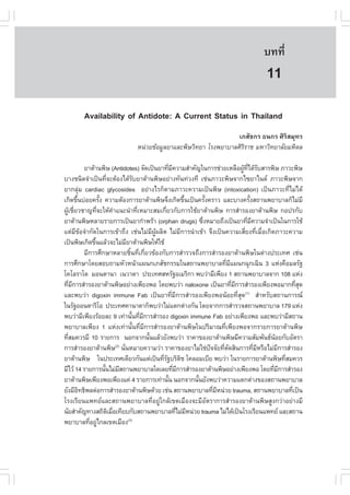 àÇªÈÒÊµÃ·¹ÂØ¤ 2553
          Ñ                                                                              º··Õè          75

                                                                                          11
         Availability of Antidote: A Current Status in Thailand
                                                                   àÀÊÑª¡Ã ¸¹¡Ã ÈÔÃÔÊÁØ·Ã
                                Ë¹‹ÇÂ¢ŒÍÁÙÅÂÒáÅÐ¾ÔÉÇÔ·ÂÒ âÃ§¾ÂÒºÒÅÈÔÃÔÃÒª ÁËÒÇÔ·ÂÒÅÑÂÁËÔ´Å

             ÂÒµŒÒ¹¾ÔÉ (Antidotes) ¨Ñ´à»š¹ÂÒ·ÕÁ¤ÇÒÁÊíÒ¤Ñ­ã¹¡ÒÃª‹ÇÂàËÅ×Í¼Ù·ä´ŒÃºÊÒÃ¾ÔÉ ÀÒÇÐ¾ÔÉ
                                                     è Õ                              Œ Õè Ñ
ºÒ§ª¹Ô´¨íÒà»š¹·Õè¨ÐµŒÍ§ä´ŒÃÑºÂÒµŒÒ¹¾ÔÉÍÂ‹Ò§·Ñ¹·‹Ç§·Õ àª‹¹ÀÒÇÐ¾ÔÉ¨Ò¡ä«ÂÒä¹´ ÀÒÇÐ¾ÔÉ¨Ò¡
ÂÒ¡ÅØ‹Á cardiac glycosides ÍÂ‹Ò§äÃ¡çµÒÁÀÒÇÐ¤ÇÒÁà»š¹¾ÔÉ (intoxication) à»š¹ÀÒÇÐ·ÕèäÁ‹ä´Œ
à¡Ô´¢Ö¹º‹ÍÂ¤ÃÑ§ ¤ÇÒÁµŒÍ§¡ÒÃÂÒµŒÒ¹¾ÔÉ¨Ö§à¡Ô´¢Ö¹à»š¹¤ÃÑ§¤ÃÒÇ áÅÐºÒ§¤ÃÑ§Ê¶Ò¹¾ÂÒºÒÅ¡çäÁ‹ÁÕ
         é           é                                         é     é                    é
¼ÙàªÕÂÇªÒ­·Õ¨ÐãËŒ¤Òá¹Ð¹íÒ·ÕàËÁÒÐÊÁà¡ÕÂÇ¡Ñº¡ÒÃãªŒÂÒµŒÒ¹¾ÔÉ ¡ÒÃÊíÒÃÍ§ÂÒµŒÒ¹¾ÔÉ ¡Í»Ã¡Ñº
  Œ è              è         í            è      è
ÂÒµŒÒ¹¾ÔÉËÅÒÂÃÒÂ¡ÒÃà»š¹ÂÒ¡íÒ¾ÃŒÒ (orphan drugs) «Ö§ËÁÒÂ¶Ö§à»š¹ÂÒ·ÕÁ¤ÇÒÁ¨íÒà»š¹ã¹¡ÒÃãªŒ
                                                                   è                    è Õ
áµ‹ÁÕ¢ŒÍ¨íÒ¡Ñ´ã¹¡ÒÃà¢ŒÒ¶Ö§ àª‹¹äÁ‹ÁÕ¼ÙŒ¼ÅÔµ äÁ‹ÁÕ¡ÒÃ¹íÒà¢ŒÒ ¨Ö§à»š¹¤ÇÒÁàÊÕèÂ§·ÕèàÁ×èÍà¡Ô´ÀÒÇÐ¤ÇÒÁ
à»š¹¾ÔÉà¡Ô´¢Ö¹áÅŒÇ¨ÐäÁ‹ÁÂÒµŒÒ¹¾ÔÉãËŒãªŒ
                 é                    Õ
             ÁÕ¡ÒÃÈÖ¡ÉÒËÅÒÂªÔé¹·Õèà¡ÕèÂÇ¢ŒÍ§¡Ñº¡ÒÃÊíÒÃÇ¨¶Ö§¡ÒÃÊíÒÃÍ§ÂÒµŒÒ¹¾ÔÉã¹µ‹Ò§»ÃÐà·È àª‹¹
¡ÒÃÈÖ¡ÉÒâ´ÂÊÍº¶ÒÁËÑÇË¹ŒÒá¼¹¡àÀÊÑª¡ÃÃÁã¹Ê¶Ò¹¾ÂÒºÒÅ·ÕÁá¼¹¡©Ø¡à©Ô¹ 3 áË‹§¤×ÍÁÅÃÑ°è Õ
â¤âÅÃÒâ´ ÁÍ¹µÒ¹Ò à¹ÇÒ´Ò »ÃÐà·ÈÊËÃÑ°ÍàÁÃÔ¡Ò ¾ºÇ‹ÒÁÕà¾ÕÂ§ 1 Ê¶Ò¹¾ÂÒºÒÅ¨Ò¡ 108 áË‹§
·ÕÁ¡ÒÃÊíÒÃÍ§ÂÒµŒÒ¹¾ÔÉÍÂ‹Ò§à¾ÕÂ§¾Í â´Â¾ºÇ‹Ò naloxone à»š¹ÂÒ·ÕÁ¡ÒÃÊíÒÃÍ§à¾ÕÂ§¾ÍÁÒ¡·ÕÊ´
     è Õ                                                                          è Õ                    èØ
áÅÐ¾ºÇ‹Ò digoxin immune .ab à»š¹ÂÒ·ÕèÁÕ¡ÒÃÊíÒÃÍ§à¾ÕÂ§¾Í¹ŒÍÂ·ÕèÊØ´(1) ÊíÒËÃÑºÊ¶Ò¹¡ÒÃ³
ã¹ÃÑ°ÍÍ¹µÒÃÔâÍ »ÃÐà·È¤Ò¹Ò´Ò¡ç¾ºÇ‹ÒäÁ‹áµ¡µ‹Ò§¡Ñ¹ â´Â¨Ò¡¡ÒÃÊíÒÃÇ¨Ê¶Ò¹¾ÂÒºÒÅ 179 áË‹§
¾ºÇ‹ÒÁÕà¾ÕÂ§ÃŒÍÂÅÐ 9 à·‹Ò¹Ñ¹·ÕÁ¡ÒÃÊíÒÃÍ§ digoxin immune .ab ÍÂ‹Ò§à¾ÕÂ§¾Í áÅÐ¾ºÇ‹ÒÁÕÊ¶Ò¹
                                        é è Õ
¾ÂÒºÒÅà¾ÕÂ§ 1 áË‹§à·‹Ò¹Ñé¹·ÕèÁÕ¡ÒÃÊíÒÃÍ§ÂÒµŒÒ¹¾ÔÉã¹»ÃÔÁÒ³·Õèà¾ÕÂ§¾Í¨Ò¡ÃÒÂ¡ÒÃÂÒµŒÒ¹¾ÔÉ
·ÕÊÁ¤ÇÃÁÕ 10 ÃÒÂ¡ÒÃ ¹Í¡¨Ò¡¹Ñ¹áÅŒÇÂÑ§¾ºÇ‹Ò ÃÒ¤Ò¢Í§ÂÒµŒÒ¹¾ÔÉÁÕ¤ÇÒÁÊÑÁ¾Ñ¹¸¹ÍÂ¡ÑºÍÑµÃÒ
   è                                          é                                                  Œ
¡ÒÃÊíÒÃÍ§ÂÒµŒÒ¹¾ÔÉ ¹Ñ¹ËÁÒÂ¤ÇÒÁÇ‹Ò ÃÒ¤Ò¢Í§ÂÒäÁ‹ãª‹»¨¨ÑÂ·Õµ´ÊÔ¹¡ÒÃ·ÕÁËÃ×ÍäÁ‹Á¡ÒÃÊíÒÃÍ§
                               (2)
                                    è                                  ˜     è Ñ            è Õ    Õ
ÂÒµŒÒ¹¾ÔÉ ã¹»ÃÐà·Èà´ÕÂÇ¡Ñ¹áµ‹à»š¹·ÕÃ°ºÃÔµª â¤ÅÍÁàºÕÂ ¾ºÇ‹Ò ã¹ÃÒÂ¡ÒÃÂÒµŒÒ¹¾ÔÉ·ÕÊÁ¤ÇÃ
                                                èÑ           Ô                                       è
ÁÕäÇŒ 14 ÃÒÂ¡ÒÃ¹Ñ¹äÁ‹ÁÊ¶Ò¹¾ÂÒºÒÅã´àÅÂ·ÕÁ¡ÒÃÊíÒÃÍ§ÂÒµŒÒ¹¾ÔÉÍÂ‹Ò§à¾ÕÂ§¾Í â´Â·ÕÁ¡ÒÃÊíÒÃÍ§
                       é          Õ                      è Õ                                    è Õ
ÂÒµŒÒ¹¾ÔÉà¾ÕÂ§¾Íà¾ÕÂ§á¤‹ 4 ÃÒÂ¡ÒÃà·‹Ò¹Ñ¹ ¹Í¡¨Ò¡¹Ñ¹ÂÑ§¾ºÇ‹Ò¤ÇÒÁáµ¡µ‹Ò§¢Í§Ê¶Ò¹¾ÂÒºÒÅ
                                                   é             é
ÂÑ§ÁÕÍ·¸Ô¾Åµ‹Í¡ÒÃÊíÒÃÍ§ÂÒµŒÒ¹¾ÔÉ´ŒÇÂ àª‹¹ Ê¶Ò¹¾ÂÒºÒÅ·ÕÁË¹‹ÇÂ trauma, Ê¶Ò¹¾ÂÒºÒÅ·Õà»š¹
           Ô                                                             è Õ                           è
âÃ§àÃÕÂ¹á¾·ÂáÅÐÊ¶Ò¹¾ÂÒºÒÅ·ÕèÍÂÙ‹ã¡ÅŒà¢µàÁ×Í§¨ÐÁÕÍÑµÃÒ¡ÒÃÊíÒÃÍ§ÂÒµŒÒ¹¾ÔÉÊÙ§¡Ç‹ÒÍÂ‹Ò§ÁÕ
¹ÑÂÊíÒ¤Ñ­·Ò§Ê¶ÔµàÁ×Íà·ÕÂº¡ÑºÊ¶Ò¹¾ÂÒºÒÅ·ÕäÁ‹ÁË¹‹ÇÂ trauma äÁ‹ä´Œà»š¹âÃ§àÃÕÂ¹á¾·Â áÅÐÊ¶Ò¹
                         Ô è                               è Õ
¾ÂÒºÒÅ·ÕÍÂÙä¡Åà¢µàÁ×Í§(3)
               è ‹
 