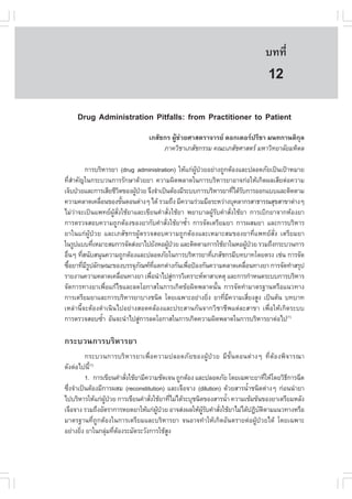 àÇªÈÒÊµÃ·¹ÂØ¤ 2553
          Ñ                                                                  º··Õè        81

                                                                               12
     Drug Administration Pitfalls: from Practitioner to Patient
                                àÀÊÑª¡Ã ¼ÙŒª‹ÇÂÈÒÊµÃÒ¨ÒÃÂ ´Í¡àµÍÃ»ÃÕªÒ Á¹·¡Ò¹µÔ¡ØÅ
                                     ÀÒ¤ÇÔªÒàÀÊÑª¡ÃÃÁ ¤³ÐàÀÊÑªÈÒÊµÃ ÁËÒÇÔ·ÂÒÅÑÂÁËÔ´Å

             ¡ÒÃºÃÔËÒÃÂÒ (drug administration) ãËŒá¡‹¼»ÇÂÍÂ‹Ò§¶Ù¡µŒÍ§áÅÐ»ÅÍ´ÀÑÂà»š¹à»‡ÒËÁÒÂ
                                                      ÙŒ †
·ÕèÊíÒ¤Ñ­ã¹¡ÃÐºÇ¹¡ÒÃÃÑ¡ÉÒ´ŒÇÂÂÒ ¤ÇÒÁ¼Ô´¾ÅÒ´ã¹¡ÒÃºÃÔËÒÃÂÒÍÒ¨¡‹ÍãËŒà¡Ô´¼ÅàÊÕÂµ‹Í¤ÇÒÁ
à¨çº»†ÇÂáÅÐ¡ÒÃàÊÕÂªÕÇµ¢Í§¼Ù»ÇÂ ¨Ö§¨íÒà»š¹µŒÍ§ÁÕÃÐºº¡ÒÃºÃÔËÒÃÂÒ·Õä´ŒÃº¡ÒÃÍÍ¡áººáÅÐµÔ´µÒÁ
                        Ô     Œ †                                    è Ñ
¤ÇÒÁ¤ÅÒ´à¤Å×Í¹¢Í§¢Ñ¹µÍ¹µ‹Ò§æ ä´Œ ÃÇÁ¶Ö§ ÁÕ¤ÇÒÁÃ‹ÇÁÁ×ÍÃÐËÇ‹Ò§ºØ¤ÅÒ¡ÃÊÒ¸ÒÃ³ÊØ¢ÊÒ¢Òµ‹Ò§æ
                  è         é
äÁ‹Ç‹Ò¨Ðà»š¹á¾·Â¼ÙŒÊÑè§ãªŒÂÒáÅÐà¢ÕÂ¹¤íÒÊÑè§ãªŒÂÒ ¾ÂÒºÒÅ¼ÙŒÃÑº¤íÒÊÑè§ãªŒÂÒ ¡ÒÃàºÔ¡ÂÒ¨Ò¡ËŒÍ§ÂÒ
¡ÒÃµÃÇ¨ÊÍº¤ÇÒÁ¶Ù¡µŒÍ§¢Í§ÂÒ¡Ñº¤íÒÊÑè§ãªŒÂÒ«éíÒ ¡ÒÃ¨Ñ´àµÃÕÂÁÂÒ ¡ÒÃ¼ÊÁÂÒ áÅÐ¡ÒÃºÃÔËÒÃ
ÂÒã¹á¡‹¼ÙŒ»†ÇÂ áÅÐàÀÊÑª¡Ã¼ÙŒµÃÇ¨ÊÍº¤ÇÒÁ¶Ù¡µŒÍ§áÅÐàËÁÒÐÊÁ¢Í§ÂÒ·Õèá¾·ÂÊÑè§ àµÃÕÂÁÂÒ
ã¹ÃÙ»áºº·ÕàËÁÒÐÊÁ¡ÒÃ¨Ñ´Ê‹§ÂÒä»ÂÑ§ËÍ¼Ù»ÇÂ áÅÐµÔ´µÒÁ¡ÒÃãªŒÂÒã¹ËÍ¼Ù»ÇÂ ÃÇÁ¶Ö§¡ÃÐºÇ¹¡ÒÃ
                è                          Œ †                              Œ †
Í×¹æ ·ÕÊ¹ÑºÊ¹Ø¹¤ÇÒÁ¶Ù¡µŒÍ§áÅÐ»ÅÍ´ÀÑÂã¹¡ÒÃºÃÔËÒÃÂÒ·ÕàÀÊÑª¡ÃÁÕº·ºÒ·â´ÂµÃ§ àª‹¹ ¡ÒÃ¨Ñ´
  è      è                                                   è
«×ÍÂÒ·ÕÁÃ»ÅÑ¡É³Ð¢Í§ºÃÃ¨ØÀ³±·áµ¡µ‹Ò§¡Ñ¹à¾×Í»‡Í§¡Ñ¹¤ÇÒÁ¤ÅÒ´à¤Å×Í¹·Ò§ÂÒ ¡ÒÃ¨Ñ´·íÒÊÃØ»
    é      è ÕÙ                   Ñ   Õè           è                      è
ÃÒÂ§Ò¹¤ÇÒÁ¤ÅÒ´à¤Å×Í¹·Ò§ÂÒ à¾×Í¹íÒä»ÊÙ¡ÒÃÇÔà¤ÃÒÐËËÒÊÒàËµØ áÅÐ¡ÒÃ¡íÒË¹´ÃÐºº¡ÒÃºÃÔËÒÃ
                          è         è        ‹
¨Ñ´¡ÒÃ·Ò§ÂÒà¾×èÍá¡Œä¢áÅÐÅ´âÍ¡ÒÊã¹¡ÒÃà¡Ô´¢ŒÍ¼Ô´¾ÅÒ´¹Ñé¹ ¡ÒÃ¨Ñ´·íÒÁÒµÃ°Ò¹ËÃ×Íá¹Ç·Ò§
¡ÒÃàµÃÕÂÁÂÒáÅÐ¡ÒÃºÃÔËÒÃÂÒºÒ§ª¹Ô´ â´Âà©¾ÒÐÍÂ‹Ò§ÂÔ§ ÂÒ·ÕÁ¤ÇÒÁàÊÕÂ§ÊÙ§ à»š¹µŒ¹ º·ºÒ·
                                                           è    è Õ          è
àËÅ‹Ò¹Õé¨ÐµŒÍ§´íÒà¹Ô¹ä»ÍÂ‹Ò§ÊÍ´¤ÅŒÍ§áÅÐ»ÃÐÊÒ¹¡Ñ¹¨Ò¡ÇÔªÒªÕ¾áµ‹ÅÐÊÒ¢Ò à¾×èÍãËŒà¡Ô´ÃÐºº
¡ÒÃµÃÇ¨ÊÍº«éÒ ÍÑ¹¨Ð¹íÒä»ÊÙ¡ÒÃÅ´âÍ¡ÒÊã¹¡ÒÃà¡Ô´¤ÇÒÁ¼Ô´¾ÅÒ´ã¹¡ÒÃºÃÔËÒÃÂÒµ‹Íä»(1)
                    í           ‹

¡ÃÐºÇ¹¡ÒÃºÃÔËÒÃÂÒ
         ¡ÃÐºÇ¹¡ÒÃºÃÔËÒÃÂÒà¾×èÍ¤ÇÒÁ»ÅÍ´ÀÑÂ¢Í§¼ÙŒ»†ÇÂ ÁÕ¢Ñé¹µÍ¹µ‹Ò§æ ·ÕèµŒÍ§¾Ô¨ÒÃ³Ò
´Ñ§µ‹Íä»¹Õé(1)
         1. ¡ÒÃà¢ÕÂ¹¤íÒÊÑ§ãªŒÂÒÁÕ¤ÇÒÁªÑ´à¨¹ ¶Ù¡µŒÍ§ áÅÐ»ÅÍ´ÀÑÂ â´Âà©¾ÒÐÂÒ·ÕãËŒâ´ÂÇÔ¸¡ÒÃ©Õ´
                         è                                                     è     Õ
«Ö§¨íÒà»š¹µŒÍ§ÁÕ¡ÒÃ¼ÊÁ (reconstitution) áÅÐà¨×Í¨Ò§ (dilution) ´ŒÇÂÊÒÃ¹éÒª¹Ô´µ‹Ò§æ ¡‹Í¹¹íÒÂÒ
  è                                                                    í
ä»ºÃÔËÒÃãËŒá¡‹¼»ÇÂ ¡ÒÃà¢ÕÂ¹¤íÒÊÑ§ãªŒÂÒ·ÕäÁ‹ä´ŒÃÐºØª¹Ô´¢Í§ÊÒÃ¹éÒ ¤ÇÒÁà¢ŒÁ¢Œ¹¢Í§ÂÒàµÃÕÂÁËÅÑ§
                 ÙŒ †              è        è                  í
à¨×Í¨Ò§ ÃÇÁ¶Ö§ÍÑµÃÒ¡ÒÃËÂ´ÂÒãËŒá¡‹¼»ÇÂ ÍÒ¨Ê‹§¼ÅãËŒ¼Ãº¤íÒÊÑ§ãªŒÂÒäÁ‹ä´Œ»¯ÔºµµÒÁá¹Ç·Ò§ËÃ×Í
                                     ÙŒ †             ÙŒ Ñ  è              Ñ Ô
ÁÒµÃ°Ò¹·Õè¶Ù¡µŒÍ§ã¹¡ÒÃàµÃÕÂÁáÅÐºÃÔËÒÃÂÒ ¨¹ÍÒ¨·íÒãËŒà¡Ô´ÍÑ¹µÃÒÂµ‹Í¼ÙŒ»†ÇÂä´Œ â´Âà©¾ÒÐ
ÍÂ‹Ò§ÂÔ§ ÂÒã¹¡ÅØÁ·ÕµÍ§ÃÐÁÑ´ÃÐÇÑ§¡ÒÃãªŒÊ§
       è           ‹ è Œ                  Ù
 