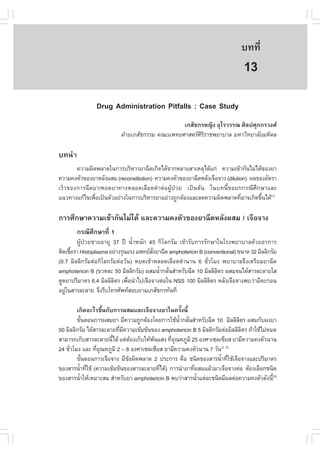 àÇªÈÒÊµÃ·¹ÂØ¤ 2553
          Ñ                                                                   º··Õè        87

                                                                               13
                Drug Administration Pitfalls : Case Study
                                                 àÀÊÑª¡ÃË­Ô§ ÍØäÃÇÃÃ³ ÈÔÅ»ÈØÀ¡ÃÇ§È
                           ½†ÒÂàÀÊÑª¡ÃÃÁ ¤³Ðá¾·ÂÈÒÊµÃÈÔÃÔÃÒª¾ÂÒºÒÅ ÁËÒÇÔ·ÂÒÅÑÂÁËÔ´Å

º·¹íÒ
       ¤ÇÒÁ¼Ô´¾ÅÒ´ã¹¡ÒÃºÃÔËÒÃÂÒ©Õ´à¡Ô´ä´Œ¨Ò¡ËÅÒÂÊÒàËµØä´Œá¡‹ ¤ÇÒÁà¢ŒÒ¡Ñ¹äÁ‹ä´Œ¢Í§ÂÒ
¤ÇÒÁ¤§µÑÇ¢Í§ÂÒËÅÑ§¼ÊÁ (reconstitution) ¤ÇÒÁ¤§µÑÇ¢Í§ÂÒ©Õ´ËÅÑ§à¨×Í¨Ò§ (dilution) ¼Å¢Í§ÍÑµÃÒ
àÃçÇ¢Í§¡ÒÃ©Õ´ÂÒ/ËÂ´ÂÒ·Ò§ËÅÍ´àÅ×Í´´íÒµ‹Í¼ÙŒ»†ÇÂ à»š¹µŒ¹ ã¹º·¹Õé¢ÍÂ¡¡Ã³ÕÈÖ¡ÉÒáÅÐ
á¹Ç·Ò§á¡Œä¢à¾×Íà»š¹µÑÇÍÂ‹Ò§ã¹¡ÒÃºÃÔËÒÃÂÒÍÂ‹Ò§¶Ù¡µŒÍ§áÅÐÅ´¤ÇÒÁ¼Ô´¾ÅÒ´·ÕÍÒ¨à¡Ô´¢Ö¹ä´Œ(1)
              è                                                             è      é

¡ÒÃÈÖ¡ÉÒ¤ÇÒÁà¢ŒÒ¡Ñ¹äÁ‹ä´Œ áÅÐ¤ÇÒÁ¤§µÑÇ¢Í§ÂÒ©Õ´ËÅÑ§¼ÊÁ / à¨×Í¨Ò§
        ¡Ã³ÕÈÖ¡ÉÒ·Õè 1
        ¼ÙŒ»†ÇÂªÒÂÍÒÂØ 37 »‚ ¹éíÒË¹Ñ¡ 45 ¡ÔâÅ¡ÃÑÁ à¢ŒÒÃÑº¡ÒÃÃÑ¡ÉÒã¹âÃ§¾ÂÒºÒÅ´ŒÇÂÍÒ¡ÒÃ
µÔ´àª×ÍÃÒ Histoplasma ÍÂ‹Ò§ÃØ¹áÃ§ á¾·ÂÊ§ÂÒ©Õ´ amphotericin B (conventional) ¢¹Ò´ 32 ÁÔÅÅÔ¡ÃÑÁ
      é                                 Ñè
(0.7 ÁÔÅÅÔ¡ÃÑÁµ‹Í¡ÔâÅ¡ÃÑÁµ‹ÍÇÑ¹) ËÂ´à¢ŒÒËÅÍ´àÅ×Í´´íÒ¹Ò¹ 6 ªÑèÇâÁ§ ¾ÂÒºÒÅ¨Ö§àµÃÕÂÁÂÒ©Õ´
amphotericin B (¢Ç´ÅÐ 50 ÁÔÅÅÔ¡ÃÑÁ) ¼ÊÁ¹éÒ¡ÅÑ¹ÊíÒËÃÑº©Õ´ 10 ÁÔÅÅÔÅµÃ ¼ÊÁ¨¹ä´ŒÊÒÃÅÐÅÒÂãÊ
                                           í è                     Ô
´Ù´ÂÒ»ÃÔÁÒµÃ 6.4 ÁÔÅÅÔÅµÃ à¾×Í¹íÒä»à¨×Í¨Ò§µ‹Íã¹ NSS 100 ÁÔÅÅÔÅµÃ ËÅÑ§à¨×Í¨Ò§¾ºÇ‹ÒÁÕµÐ¡Í¹
                        Ô     è                                  Ô
ÍÂÙã¹ÊÒÃÅÐÅÒÂ ¨Ö§ÃÕºâ·ÃÈÑ¾·ÊÍº¶ÒÁàÀÊÑª¡Ã·Ñ¹·Õ
   ‹

        à¡Ô´ÍÐäÃ¢Öé¹¡Ñº¡ÒÃ¼ÊÁáÅÐà¨×Í¨Ò§ÂÒã¹¤ÃÑé§¹Õé
        ¢Ñ¹µÍ¹¡ÒÃ¼ÊÁÂÒ ÁÕ¤ÇÒÁ¶Ù¡µŒÍ§â´Â¡ÒÃãªŒ¹Ò¡ÅÑ¹ÊíÒËÃÑº©Õ´ 10 ÁÔÅÅÔÅµÃ ¼ÊÁ¡Ñº¼§ÂÒ
              é                                  éí è                        Ô
50 ÁÔÅÅÔ¡ÃÑÁ ä´ŒÊÒÃÅÐÅÒÂ·ÕÁ¤ÇÒÁà¢ŒÁ¢Œ¹¢Í§ amphotericin B 5 ÁÔÅÅÔ¡ÃÑÁµ‹ÍÁÔÅÅÔÅµÃ ¶ŒÒãªŒäÁ‹ËÁ´
                          è Õ                                                  Ô
ÊÒÁÒÃ¶à¡çºÊÒÃÅÐÅÒÂ¹Õä´Œ áµ‹µÍ§à¡çºãËŒ¾¹áÊ§ ·ÕÍ³ËÀÙÁÔ 25 Í§ÈÒà«Åà«ÕÂÊ ÂÒÁÕ¤ÇÒÁ¤§µÑÇ¹Ò¹
                       é        Œ      Œ      èØ
24 ªÑÇâÁ§ áÅÐ ·ÕÍ³ËÀÙÁÔ 2 – 8 Í§ÈÒà«Åà«ÕÂÊ ÂÒÁÕ¤ÇÒÁ¤§µÑÇ¹Ò¹ 7 ÇÑ¹(2, 3)
     è           èØ
        ¢Ñ¹µÍ¹¡ÒÃà¨×Í¨Ò§ ÁÕ¢Í¼Ô´¾ÅÒ´ 2 »ÃÐ¡ÒÃ ¤×Í ª¹Ô´¢Í§ÊÒÃ¹éÒ·ÕãªŒà¨×Í¨Ò§áÅÐ»ÃÔÁÒµÃ
            é                 Œ                                     í è
¢Í§ÊÒÃ¹éÒ·ÕãªŒ (¤ÇÒÁà¢ŒÁ¢Œ¹¢Í§ÊÒÃÅÐÅÒÂ·Õä´Œ) ¡ÒÃ¹íÒÂÒ·Õ¼ÊÁáÅŒÇÁÒà¨×Í¨Ò§µ‹Í µŒÍ§àÅ×Í¡ª¹Ô´
           í è                           è             è
¢Í§ÊÒÃ¹éÒãËŒàËÁÒÐÊÁ ÊíÒËÃÑºÂÒ amphotericin B ¾ºÇ‹ÒÊÒÃ¹éÒáµ‹ÅÐª¹Ô´ÁÕ¼Åµ‹Í¤ÇÒÁ¤§µÑÇ´Ñ§¹Õé(2)
         í                                               í
 